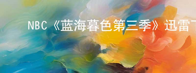 ﻿陈亚娟发布﻿NBC《蓝海暮色第三季》迅雷下载/在线观看/百度云-犯罪/历史载-美剧天堂